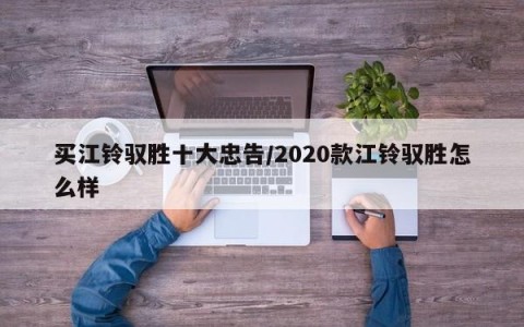 买江铃驭胜十大忠告/2020款江铃驭胜怎么样